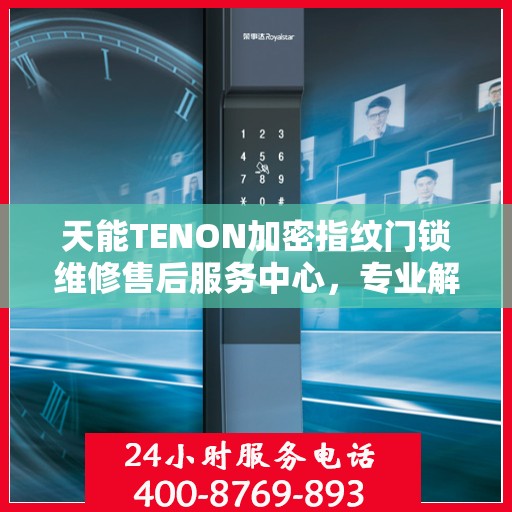 天能TENON加密指纹门锁维修售后服务中心，专业解决门锁难题