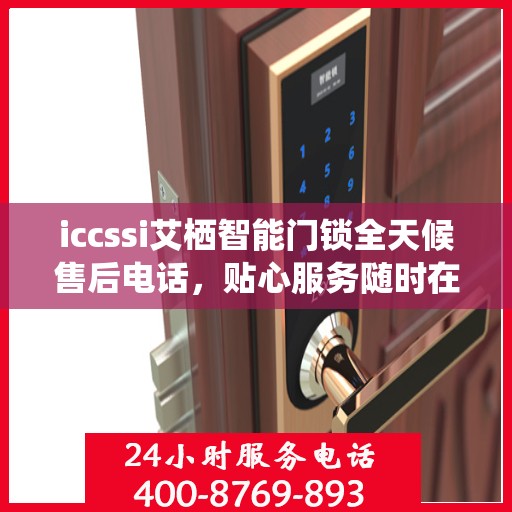iccssi艾栖智能门锁全天候售后电话，贴心服务随时在线