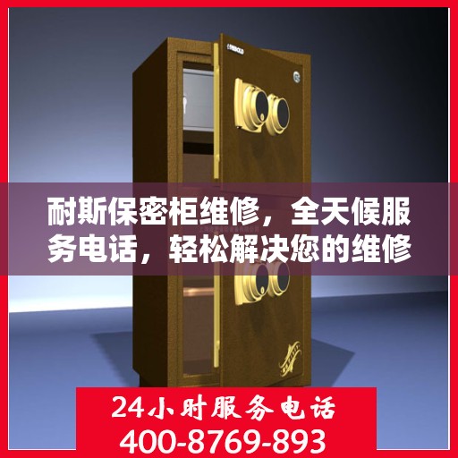 耐斯保密柜维修，全天候服务电话，轻松解决您的维修需求