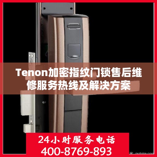 Tenon加密指纹门锁售后维修服务热线及解决方案