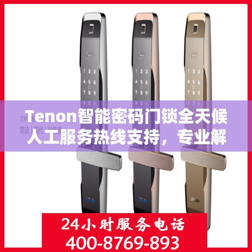 Tenon智能密码门锁全天候人工服务热线支持，专业解答您的疑问