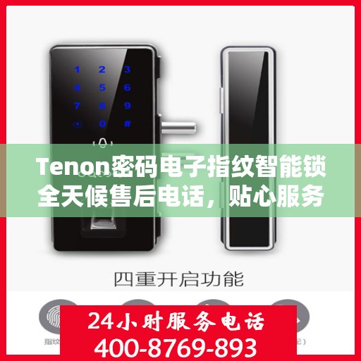 Tenon密码电子指纹智能锁全天候售后电话，贴心服务不间断