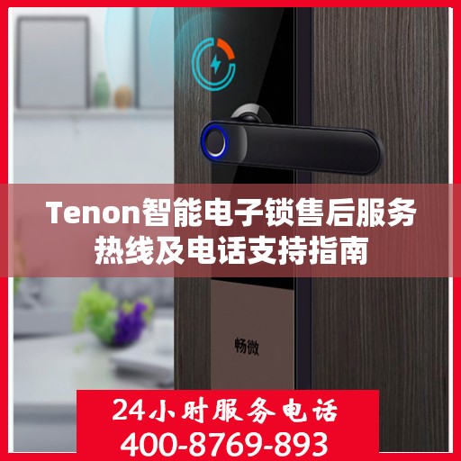 Tenon智能电子锁售后服务热线及电话支持指南
