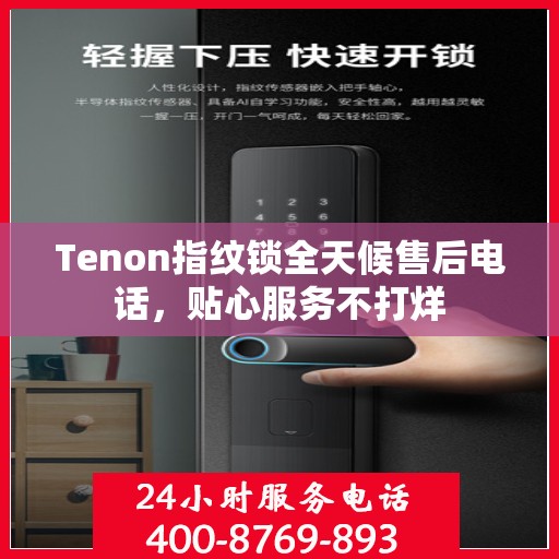 Tenon指纹锁全天候售后电话，贴心服务不打烊