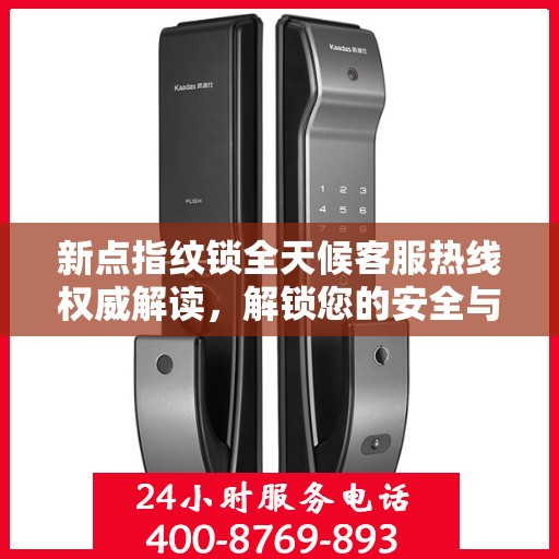 新点指纹锁全天候客服热线权威解读，解锁您的安全与便捷体验