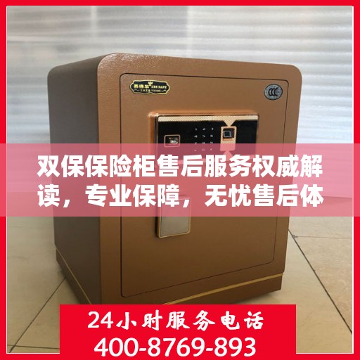 双保保险柜售后服务权威解读，专业保障，无忧售后体验