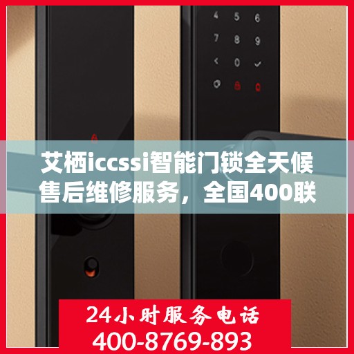 艾栖iccssi智能门锁全天候售后维修服务，全国400联保热线随时响应