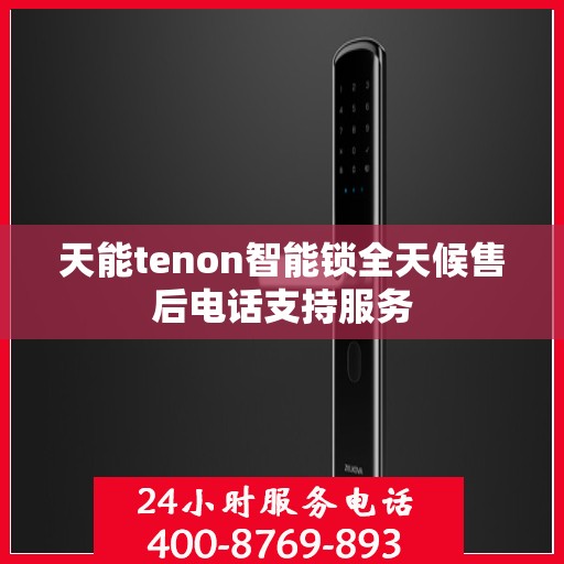 天能tenon智能锁全天候售后电话支持服务