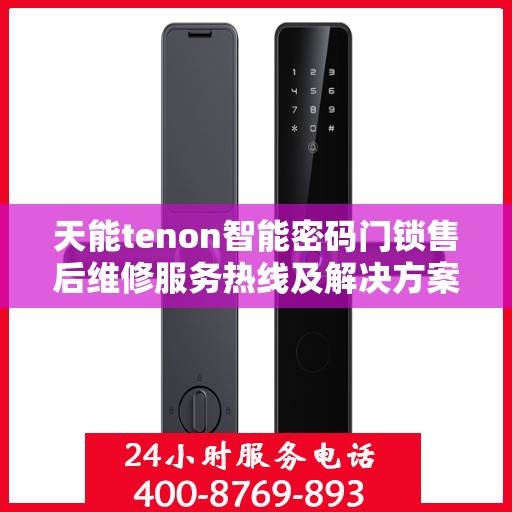 天能tenon智能密码门锁售后维修服务热线及解决方案