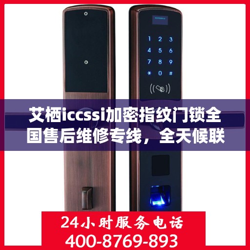 艾栖iccssi加密指纹门锁全国售后维修专线，全天候联保服务，专业解决您的锁事无忧！