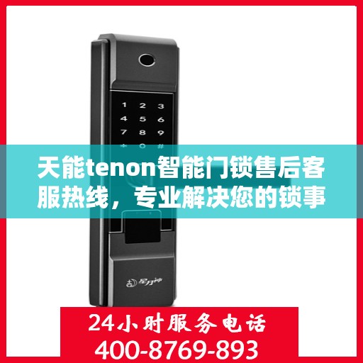 天能tenon智能门锁售后客服热线，专业解决您的锁事无忧