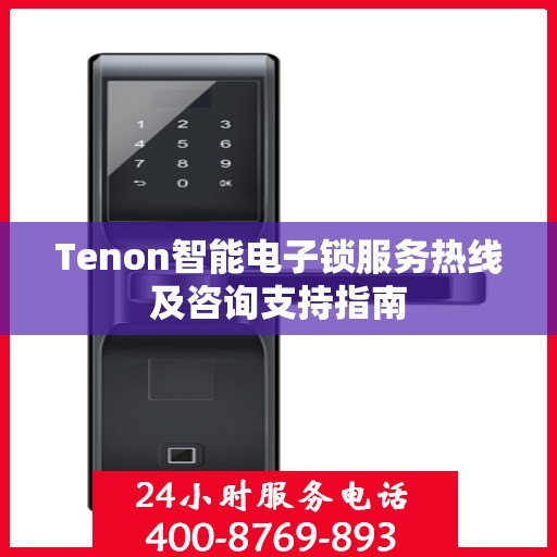 Tenon智能电子锁服务热线及咨询支持指南