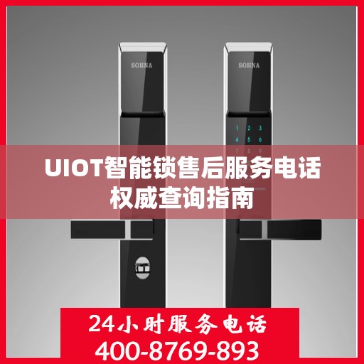 UIOT智能锁售后服务电话权威查询指南