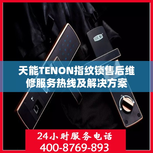 天能TENON指纹锁售后维修服务热线及解决方案