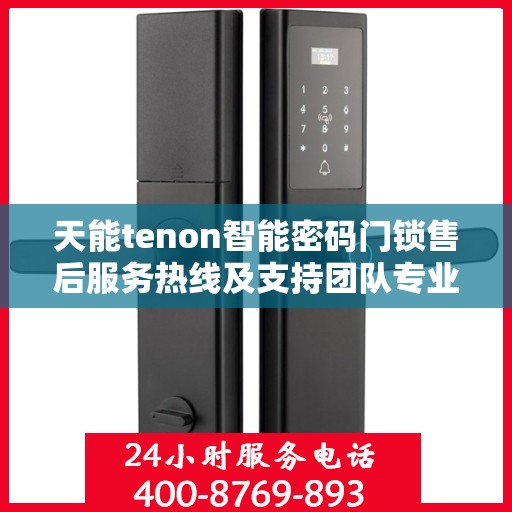 天能tenon智能密码门锁售后服务热线及支持团队专业服务介绍