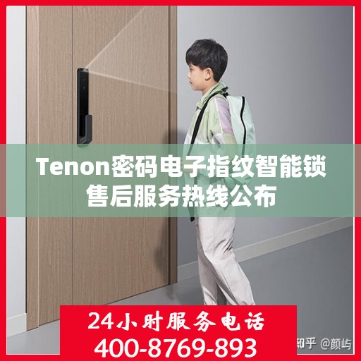Tenon密码电子指纹智能锁售后服务热线公布