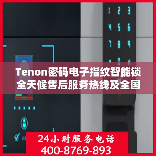 Tenon密码电子指纹智能锁全天候售后服务热线及全国服务网点一览