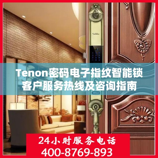 Tenon密码电子指纹智能锁客户服务热线及咨询指南
