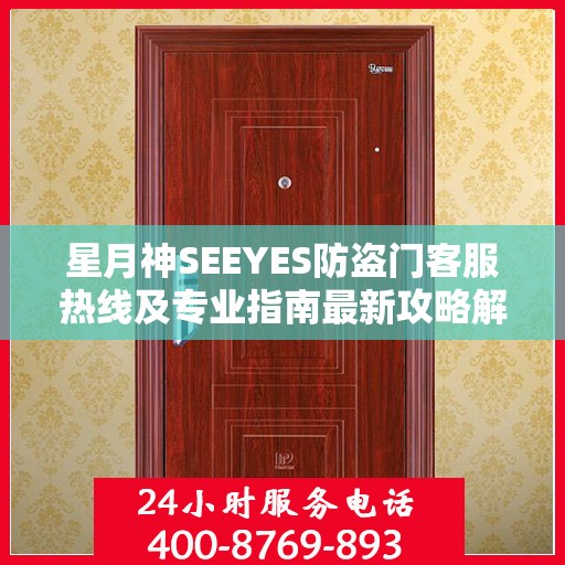 星月神SEEYES防盗门客服热线及专业指南最新攻略解析