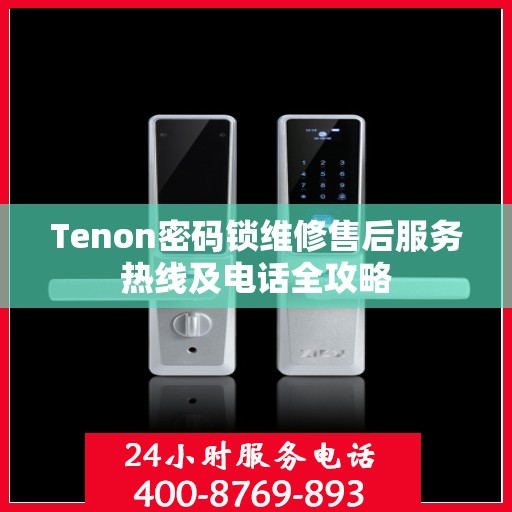Tenon密码锁维修售后服务热线及电话全攻略