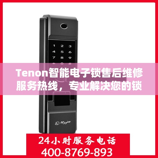 Tenon智能电子锁售后维修服务热线，专业解决您的锁具问题