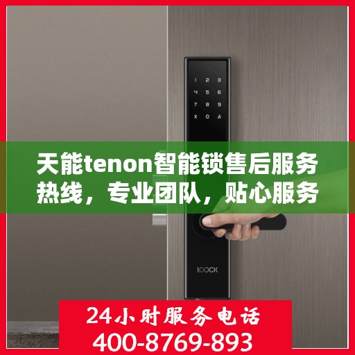 天能tenon智能锁售后服务热线，专业团队，贴心服务，为您的安全保驾护航！