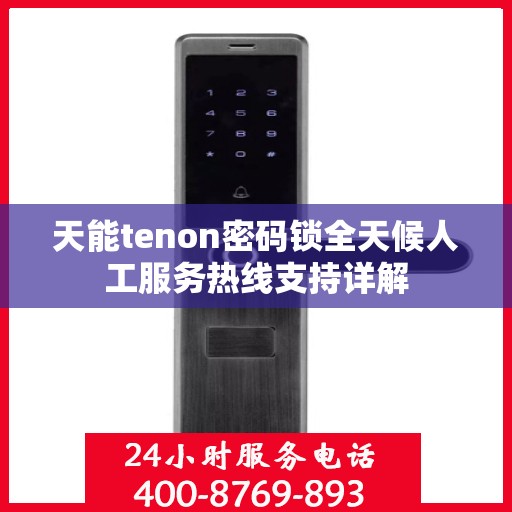 天能tenon密码锁全天候人工服务热线支持详解