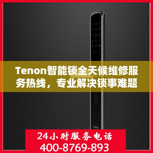 Tenon智能锁全天候维修服务热线，专业解决锁事难题！