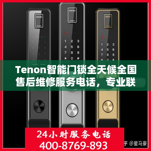 Tenon智能门锁全天候全国售后维修服务电话，专业联保保障您的安全锁无忧