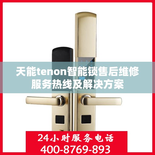 天能tenon智能锁售后维修服务热线及解决方案