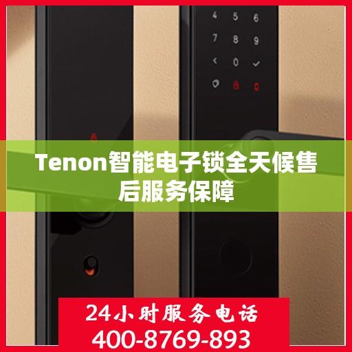 Tenon智能电子锁全天候售后服务保障