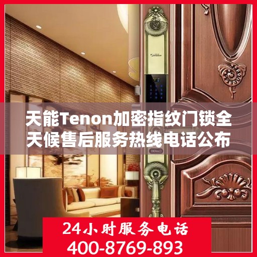 天能Tenon加密指纹门锁全天候售后服务热线电话公布！