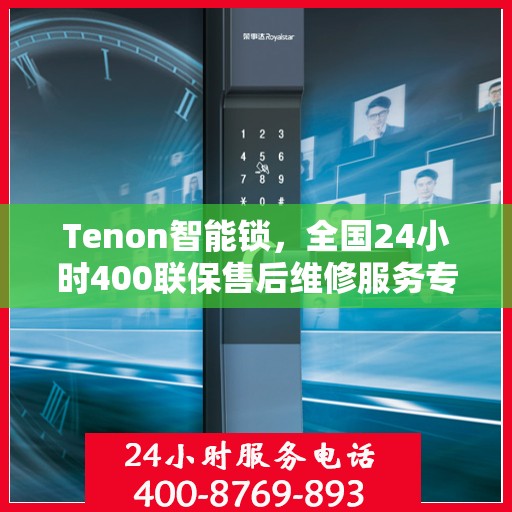 Tenon智能锁，全国24小时400联保售后维修服务专线，为您的安全保驾护航
