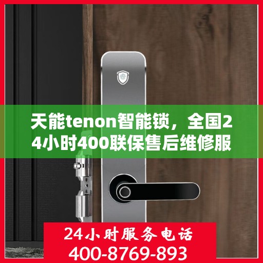 天能tenon智能锁，全国24小时400联保售后维修服务热线，专业保障您的安全锁事无忧！