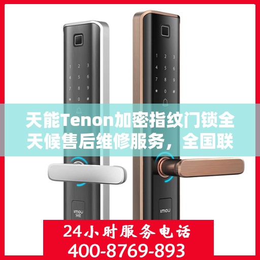 天能Tenon加密指纹门锁全天候售后维修服务，全国联保400电话一键解决