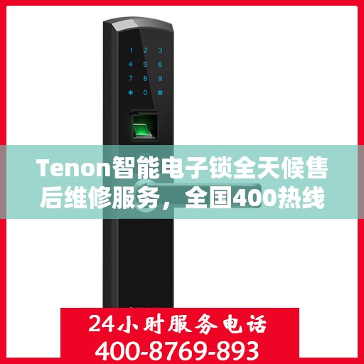 Tenon智能电子锁全天候售后维修服务，全国400热线保障，24小时联保维修快速响应