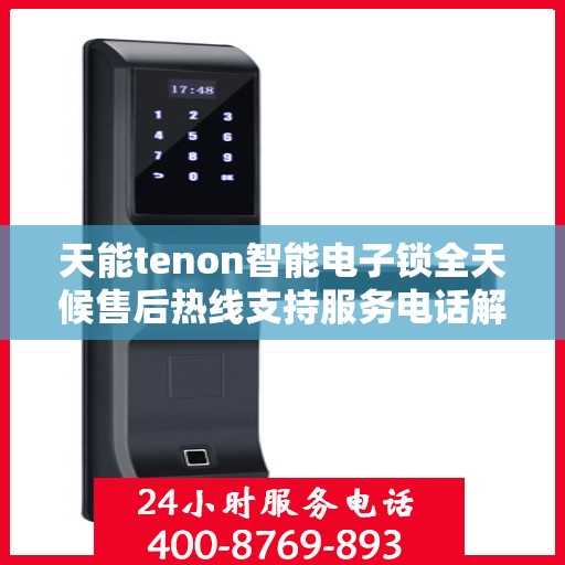 天能tenon智能电子锁全天候售后热线支持服务电话解析